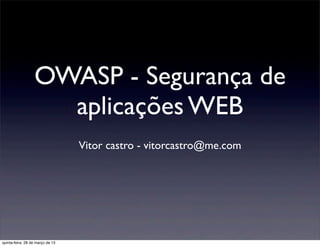 OWASP - Segurança de
                    aplicações WEB
                                  Vitor castro - vitorcastro@me.com




quinta-feira, 28 de março de 13
 