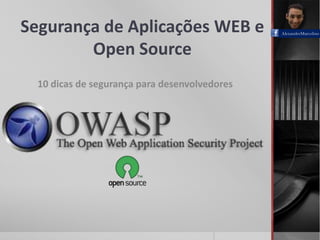 Segurança de Aplicações WEB e
Open Source
10 dicas de segurança para desenvolvedores
AlexandreMarcolino
 