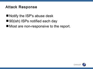 OWASP
Attack Response
Notify the ISP's abuse desk
90(ish) ISPs notified each day
Most are non-responsive to the report.
 