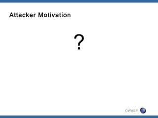 OWASP
Attacker Motivation
?
 