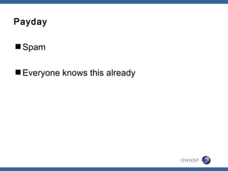 OWASP
Payday
Spam
Everyone knows this already
 