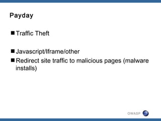 OWASP
Payday
Traffic Theft
Javascript/Iframe/other
Redirect site traffic to malicious pages (malware
installs)
 