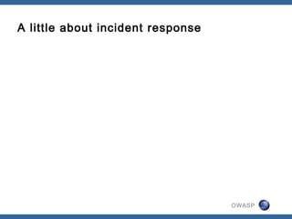 OWASP
A little about incident response
 