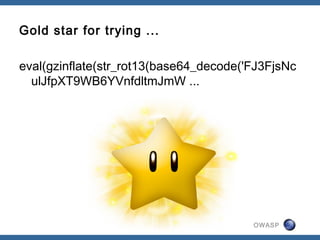 OWASP
Gold star for trying ...
eval(gzinflate(str_rot13(base64_decode('FJ3FjsNc
ulJfpXT9WB6YVnfdltmJmW ...
 