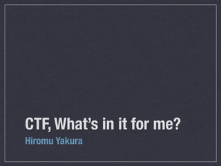 CTF, What’s in it for me?
Hiromu Yakura
 
