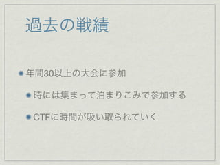 過去の戦績
年間30以上の大会に参加
時には集まって泊まりこみで参加する
CTFに時間が吸い取られていく
 