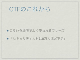 CTFのこれから
こういう場所でよく使われるフレーズ
「セキュリティ人材は8万人ほど不足」
 