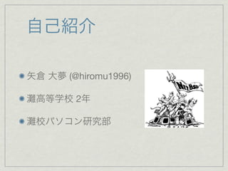 自己紹介
矢倉 大夢 (@hiromu1996)
高等学校 2年
校パソコン研究部
 