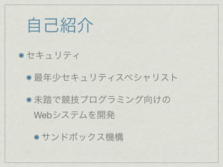 自己紹介
セキュリティ
最年少セキュリティスペシャリスト
未踏で競技プログラミング向けの
Webシステムを開発
サンドボックス機構
 