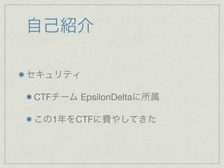 自己紹介
セキュリティ
CTFチーム EpsilonDeltaに所属
この1年をCTFに費やしてきた
 