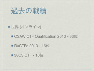 過去の戦績
世界 (オンライン)
CSAW CTF Qualiﬁcation 2013 - 33位
RuCTFe 2013 - 16位
30C3 CTF - 16位
 