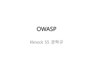OWASP
Kknock S5 권혁규
 