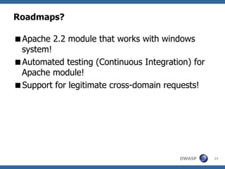 OWASP
Roadmaps?
Apache 2.2 module that works with windows
system!
Automated testing (Continuous Integration) for
Apache module!
Support for legitimate cross-domain requests!
27
 