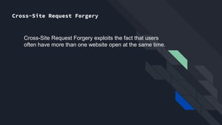 Cross-Site Request Forgery
Cross-Site Request Forgery exploits the fact that users
often have more than one website open at the same time.
 