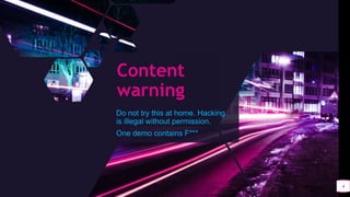 Content
warning
Do not try this at home. Hacking
is illegal without permission.
One demo contains F***
4
 