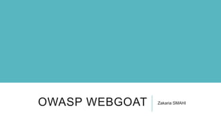 OWASP WEBGOAT

Zakaria SMAHI

 
