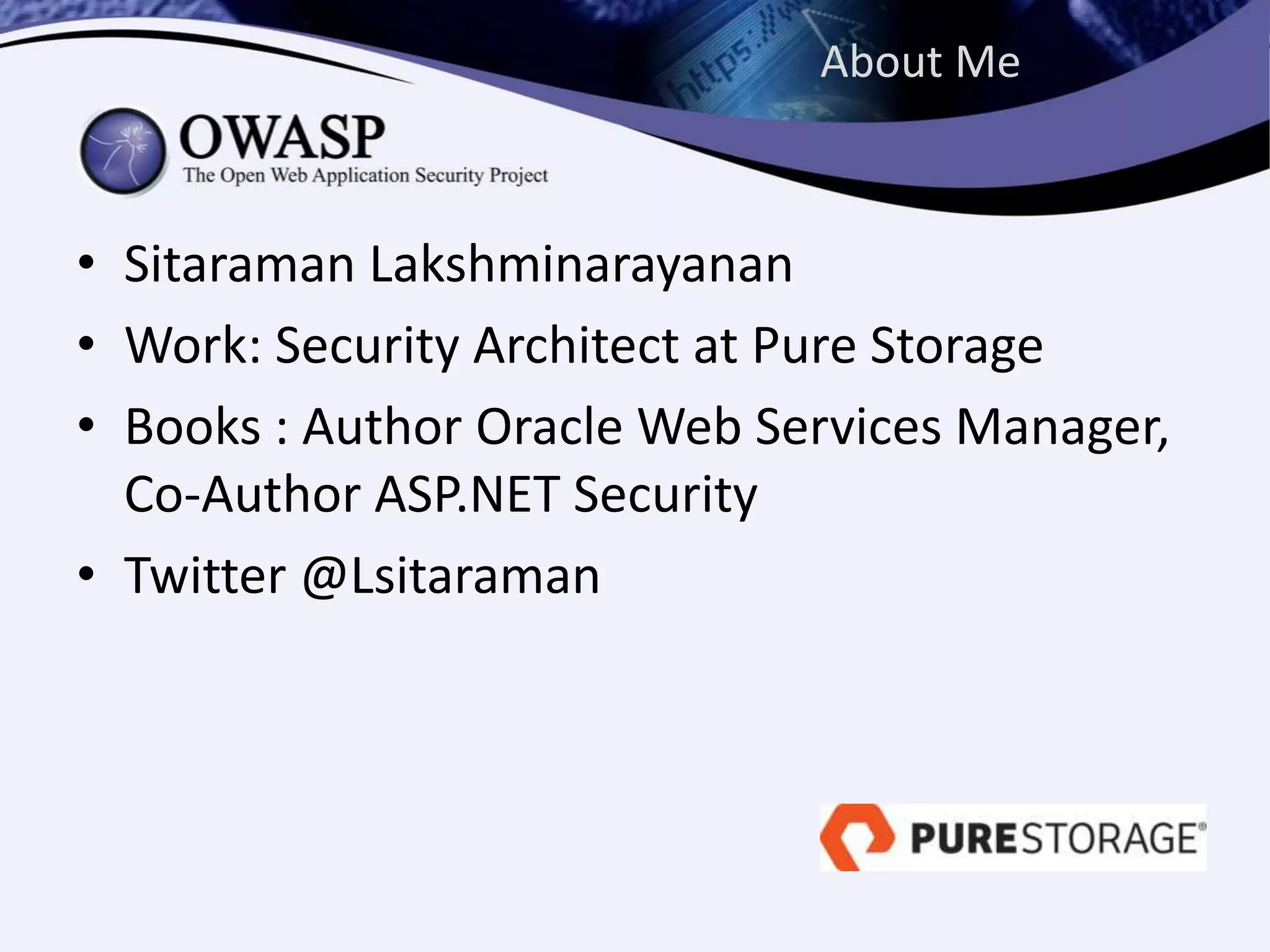 About Me
• Sitaraman Lakshminarayanan
• Work: Security Architect at Pure Storage
• Books : Author Oracle Web Services Manager,
Co-Author ASP.NET Security
• Twitter @Lsitaraman
 