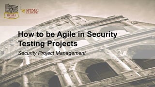 Security Project Management
How to be Agile in Security
Testing Projects
 