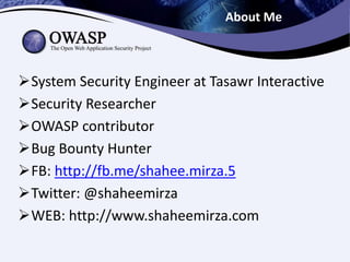 About Me
System Security Engineer at Tasawr Interactive
Security Researcher
OWASP contributor
Bug Bounty Hunter
FB: http://fb.me/shahee.mirza.5
Twitter: @shaheemirza
WEB: http://www.shaheemirza.com
 