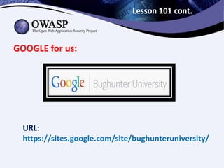 Lesson 101 cont.
GOOGLE for us:
URL:
https://sites.google.com/site/bughunteruniversity/
 