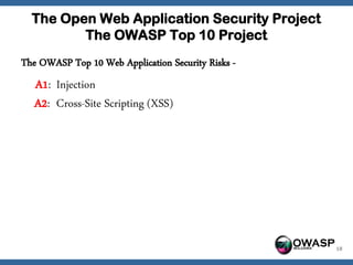 The Open Web Application Security Project
         The OWASP Top 10 Project
The OWASP Top 10 Web Application Security Risks -
   A1: Injection
   A2: Cross-Site Scripting (XSS)




                                                    OWASP   18
 