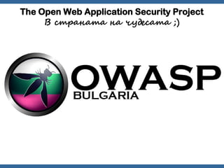 The Open Web Application Security Project
     В страната на чудесата ;)




                                   OWASP    32
 