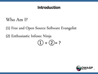 Introduction


Who Am I?
(1) Free and Open Source Software Evangelist

(2) Enthusiastic Infosec Ninja
                    ① + ②= ?




                                               OWASP   5
 
