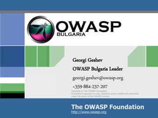 OWASP Plan - Strawman



               Georgi Geshev
               OWASP Bulgaria Leader
OWASP          georgi.geshev@owasp.org
03.04.10
               +359-884-237-207
              Copyright © The OWASP Foundation
              Permission is granted to copy, distribute and/or modify this document
              under the terms of the OWASP License.




              The OWASP Foundation
              http://www.owasp.org
 