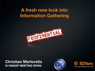 A fresh new look into
         Information Gathering




Christian Martorella
IV OWASP MEETING SPAIN
 
