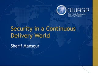 Security in a Continuous
Delivery World
Sherif Mansour
 