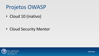 Projetos OWASP
• Cloud 10 (inativo)
• Cloud Security Mentor
 