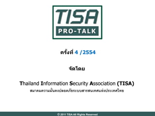 ครงที่ 4 /2554
                     ั้


                         จ ัดโดย

Thailand Information Security Association (TISA)
    สมาคมความมั่นคงปลอดภัยระบบสารสนเทศแห่ งประเทศไทย



                 © 2011 TISA All Rights Reserved
 