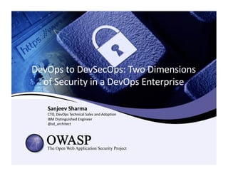 DevOps	to	DevSecOps:	Two	Dimensions	
of	Security	in	a	DevOps	Enterprise
Sanjeev	Sharma
CTO,	DevOps	Technical	Sales	and	Adoption
IBM	Distinguished	Engineer
@sd_architect
 