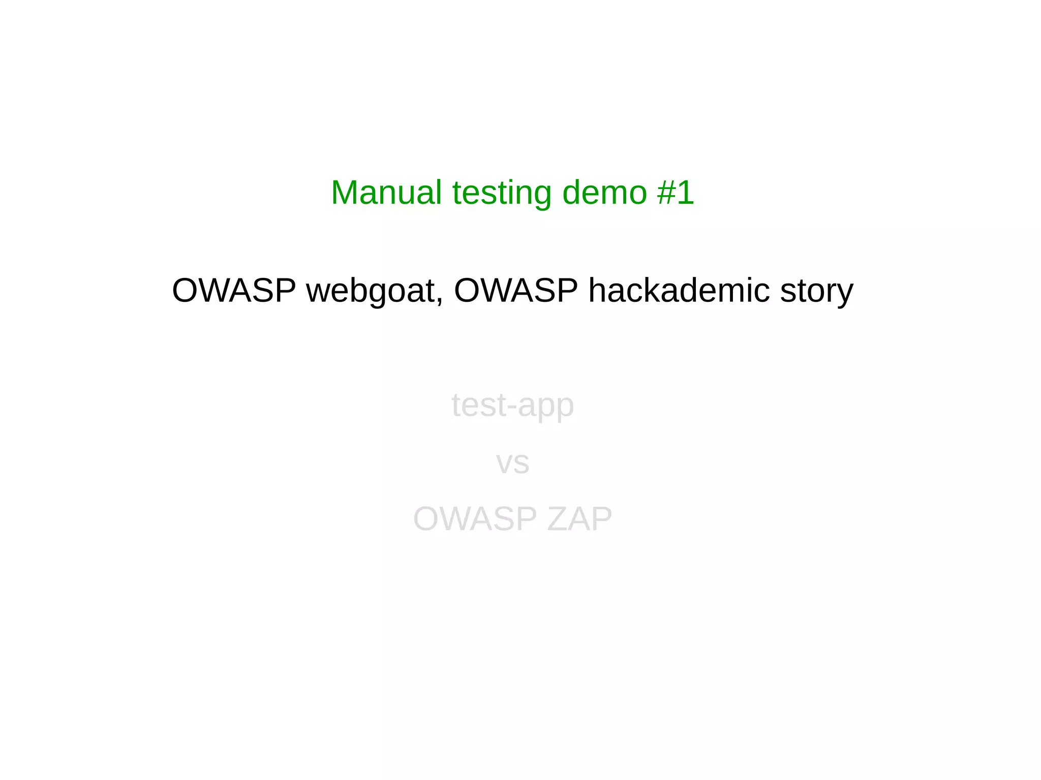 Manual testing demo #1
OWASP webgoat, OWASP hackademic story
test-app
vs
OWASP ZAP
 
