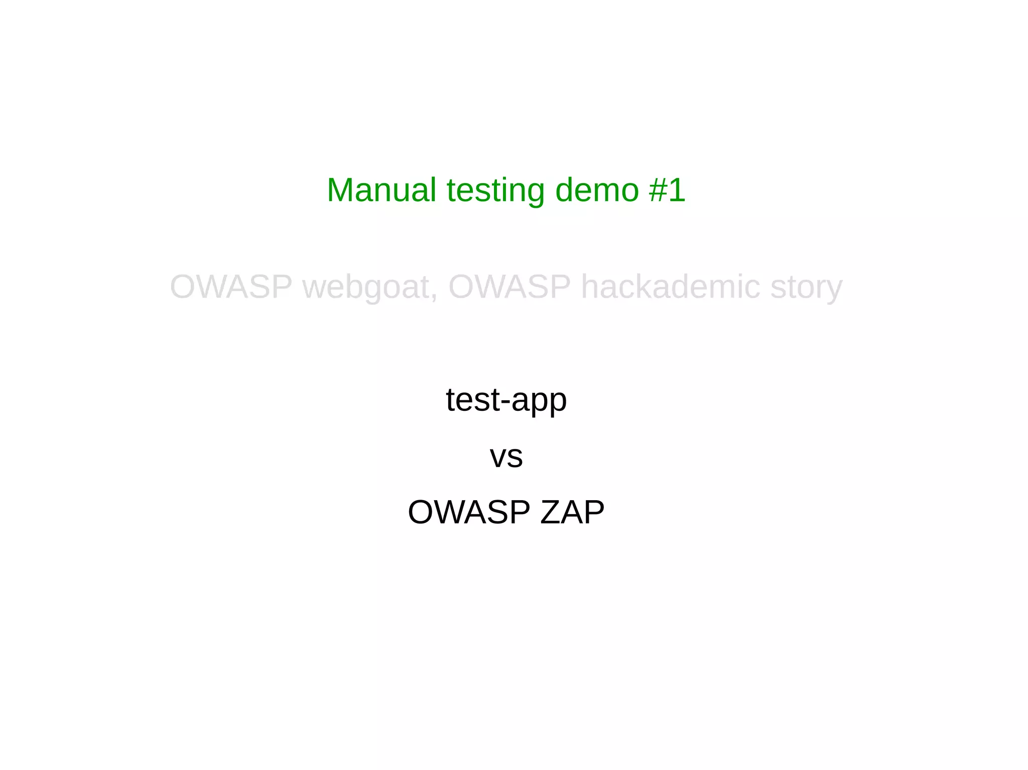 Manual testing demo #1
OWASP webgoat, OWASP hackademic story
test-app
vs
OWASP ZAP
 