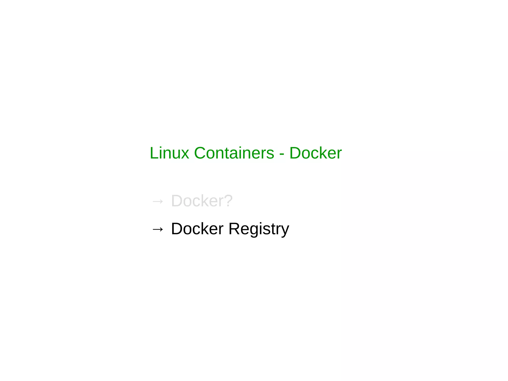 Linux Containers - Docker
→ Docker?
→ Docker Registry
 