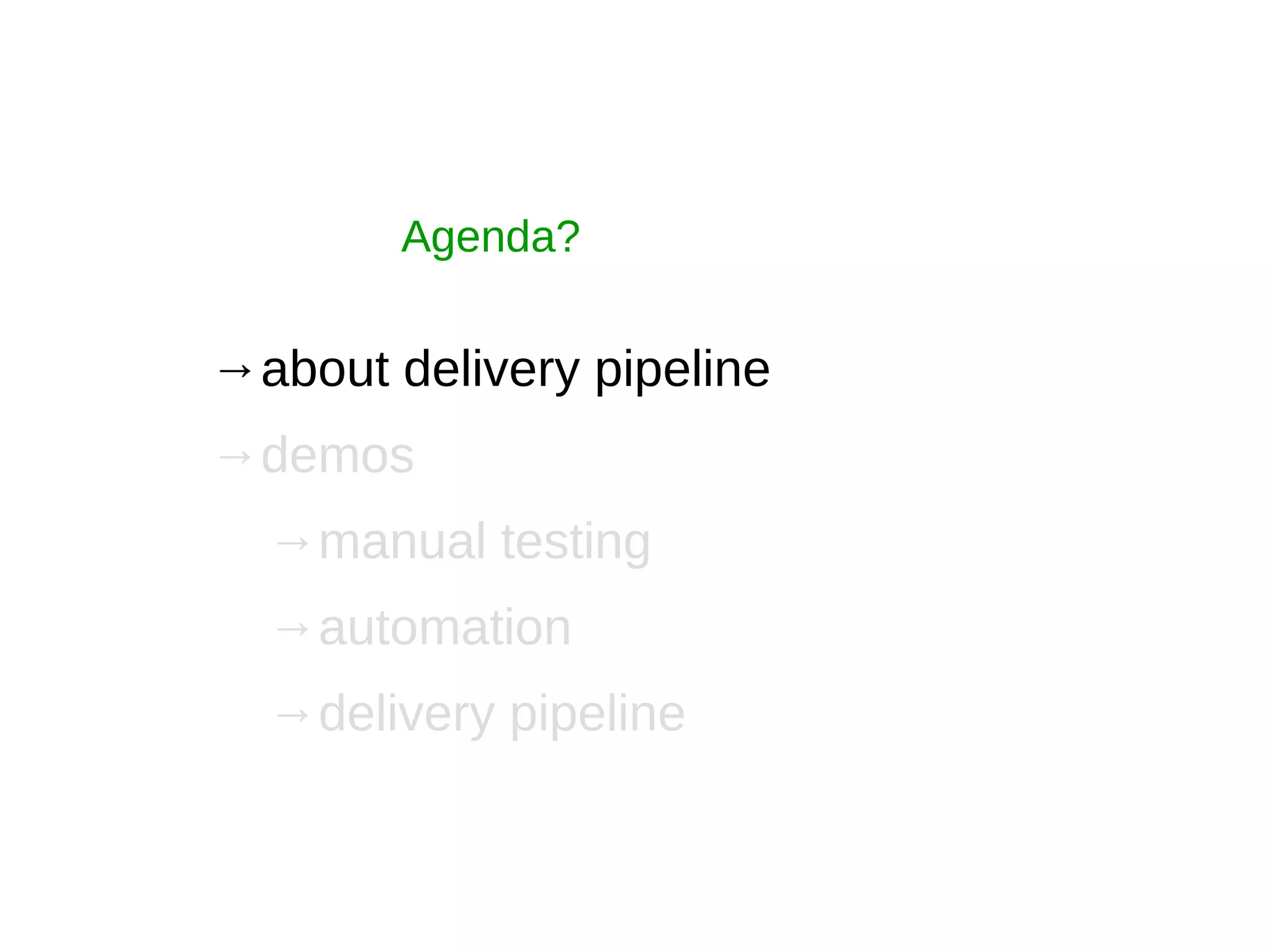 Agenda?
→about delivery pipeline
→demos
→manual testing
→automation
→delivery pipeline
 
