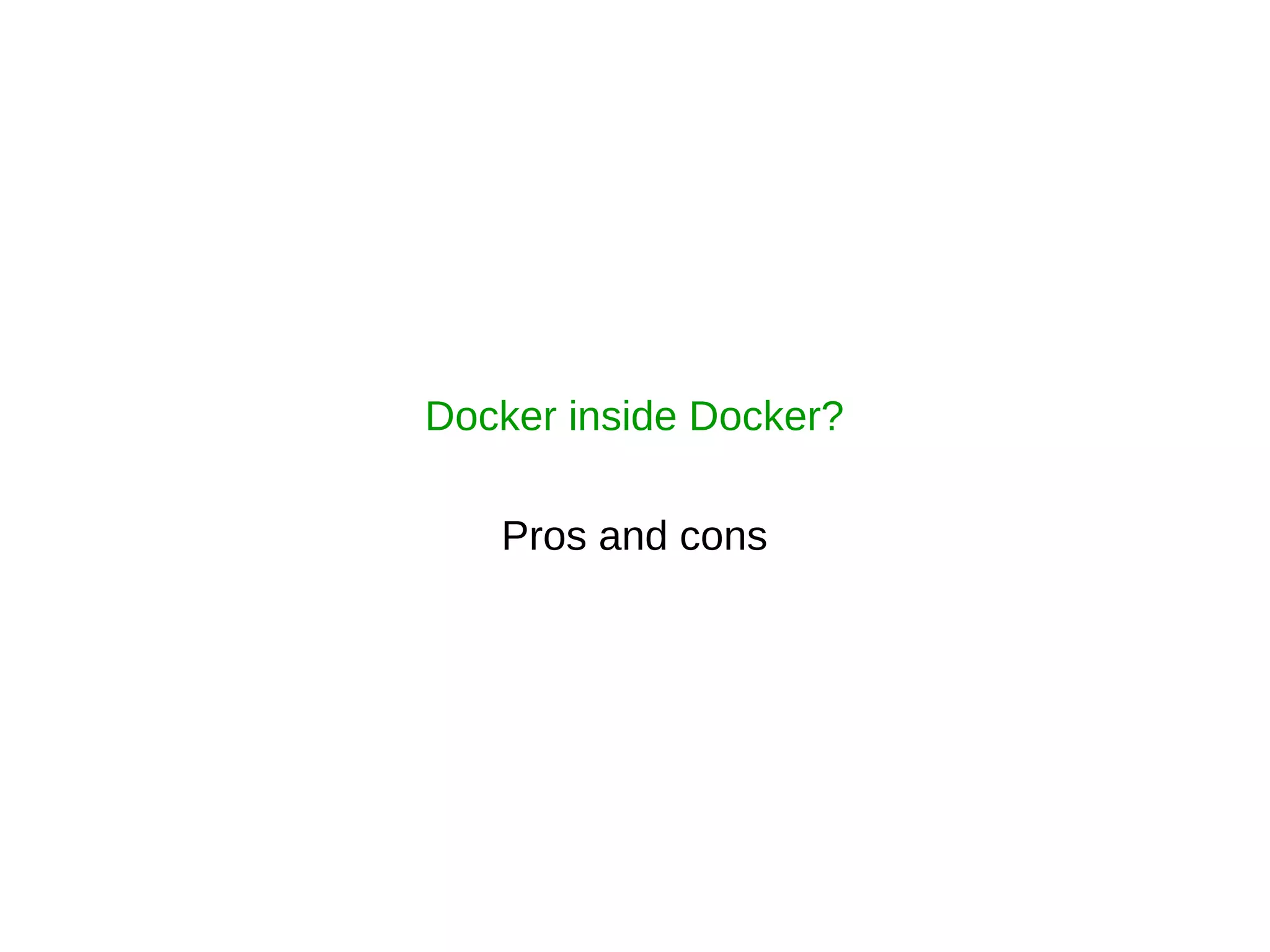 Docker inside Docker?
Pros and cons
 