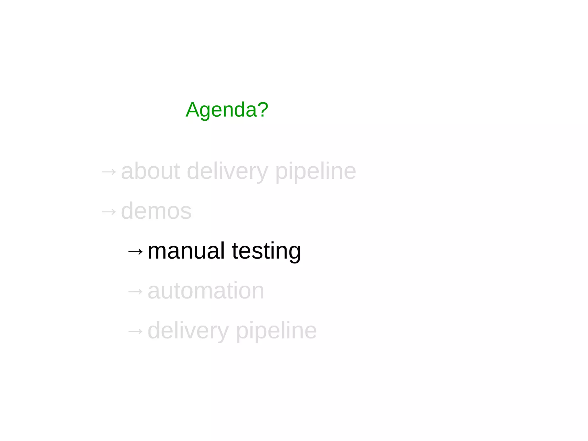 Agenda?
→about delivery pipeline
→demos
→manual testing
→automation
→delivery pipeline
 