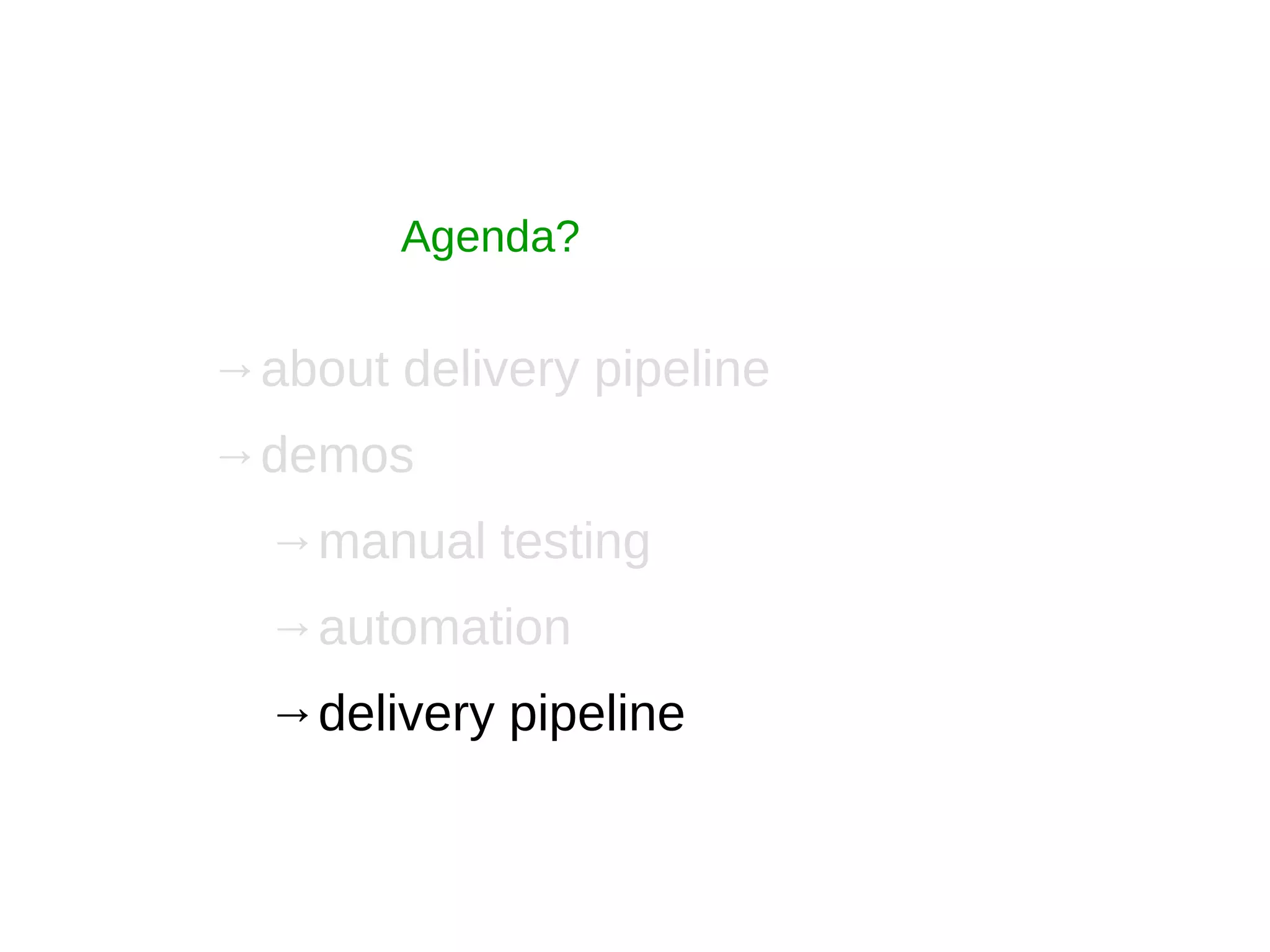 Agenda?
→about delivery pipeline
→demos
→manual testing
→automation
→delivery pipeline
 