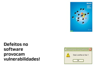 Defeitos no
software
provocam
vulnerabilidades!
 