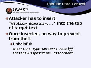 Tabular Data Control
Attacker has to insert
"@!allow_domains=..." into the top
of target text
Once inserted, no way to prevent
from theft
Unhelpful:
X-Content-Type-Options: nosniff
Content-Disposition: attachment
 