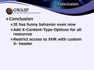 Conclusion
Conclusion
IE has funny behavior even now
Add X-Content-Type-Options for all
resources
Restrict access to XHR with custom
X- header
 