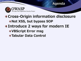 Agenda
Cross-Origin information disclosure
Not XSS, but bypass SOP
Introduce 2 ways for modern IE
VBScript Error msg
Tabular Data Control
 
