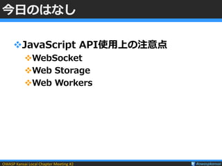 OWASP Kansai Local Chapter Meeting #2 #owaspkansai
今日のはなし
JavaScript API使用上の注意点
WebSocket
Web Storage
Web Workers
 