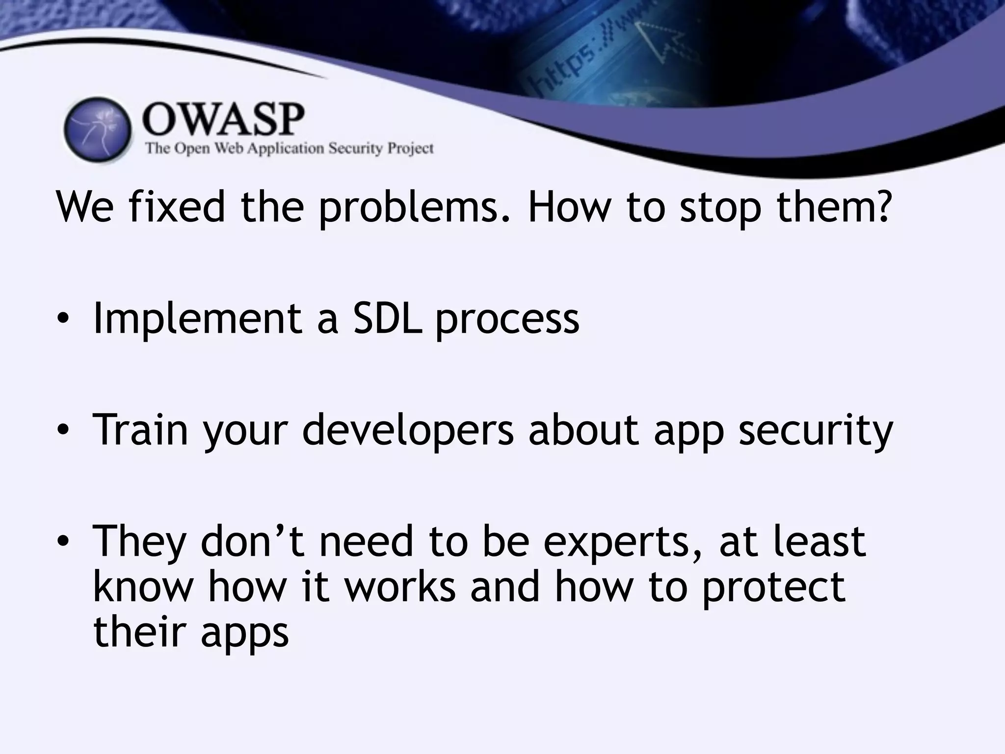 We fixed the problems. How to stop them?
!
• Implement a SDL process
!
• Train your developers about app security
!
• They don’t need to be experts, at least
know how it works and how to protect
their apps
 