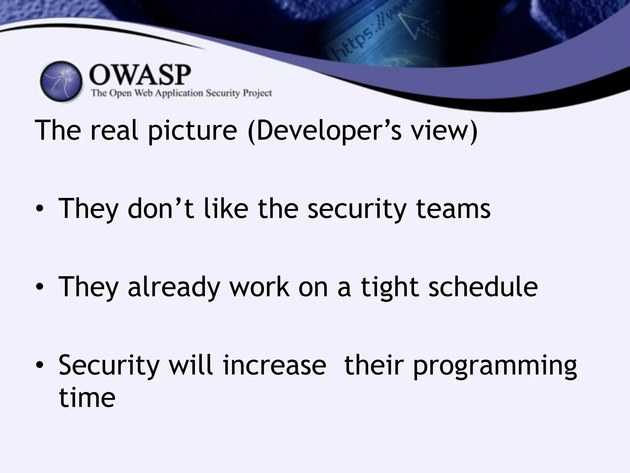The real picture (Developer’s view)
!
• They don’t like the security teams
!
• They already work on a tight schedule
!
• Security will increase their programming
time
 