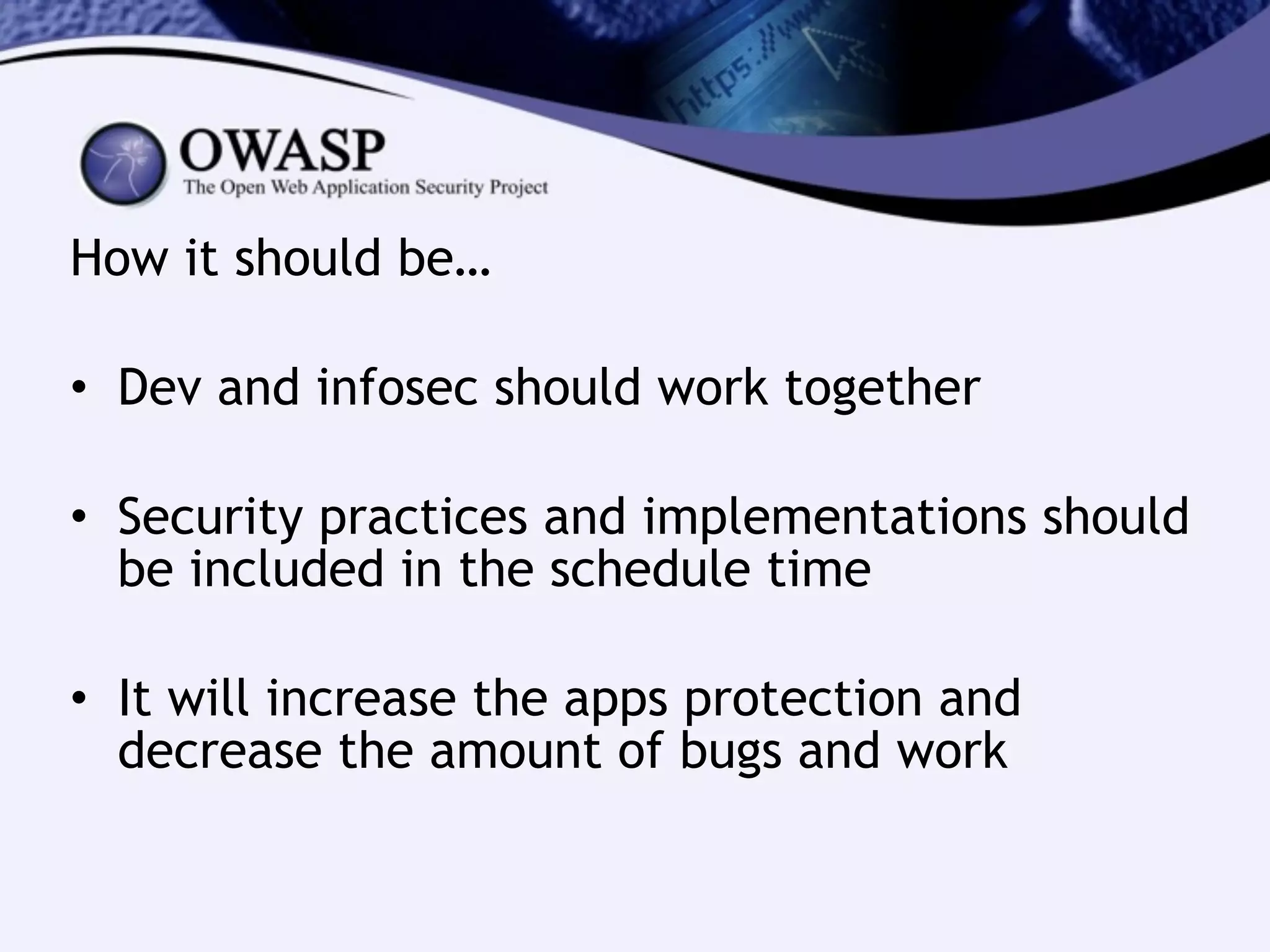 How it should be…
!
• Dev and infosec should work together
!
• Security practices and implementations should
be included in the schedule time
!
• It will increase the apps protection and
decrease the amount of bugs and work
 
