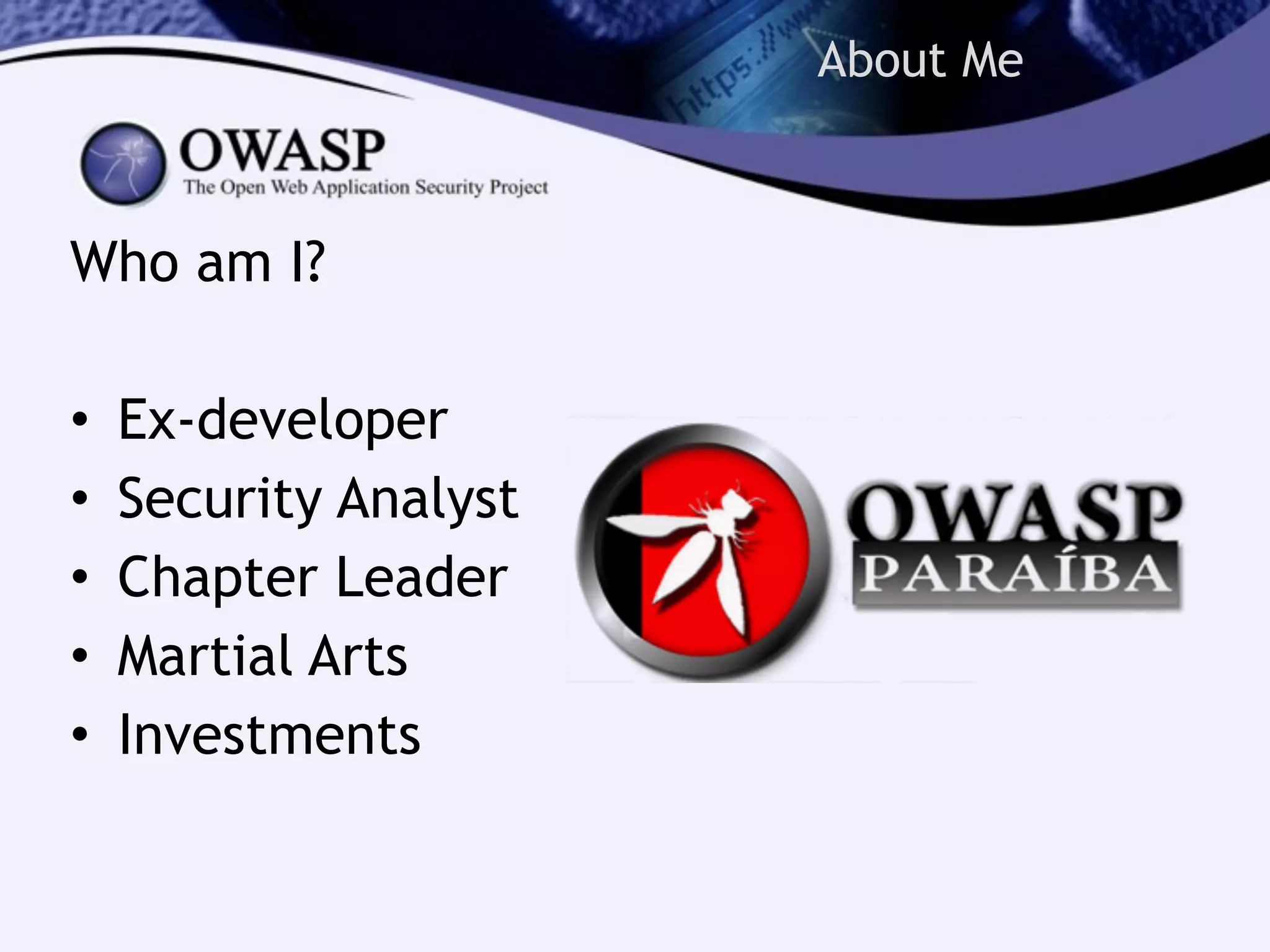 About Me
Who am I?
!
• Ex-developer
• Security Analyst
• Chapter Leader
• Martial Arts
• Investments
 